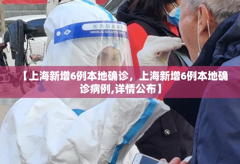 【上海新增6例本地确诊,上海新增6例本地确诊病例,详情公布】 【上海新增6例本地确诊,上海新增6例本地确诊病例,详情公布】