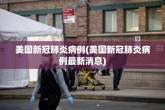 美国新冠肺炎病例(美国新冠肺炎病例最新消息) 美国新冠肺炎病例(美国新冠肺炎病例最新消息)