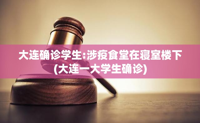 大连确诊学生:涉疫食堂在寝室楼下(大连一大学生确诊) 大连确诊学生:涉疫食堂在寝室楼下(大连一大学生确诊)