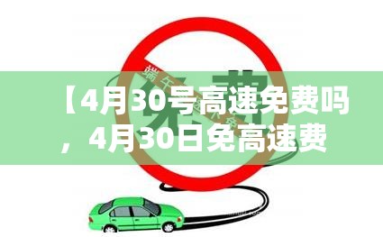 【4月30号高速免费吗,4月30日免高速费吗】 【4月30号高速免费吗,4月30日免高速费吗】