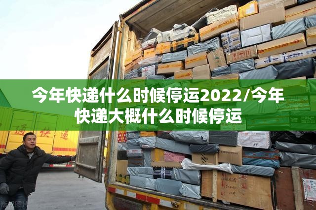 今年快递什么时候停运2022/今年快递大概什么时候停运 今年快递什么时候停运2022/今年快递大概什么时候停运