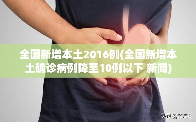 全国新增本土2016例(全国新增本土确诊病例降至10例以下 新闻) 全国新增本土2016例(全国新增本土确诊病例降至10例以下 新闻)