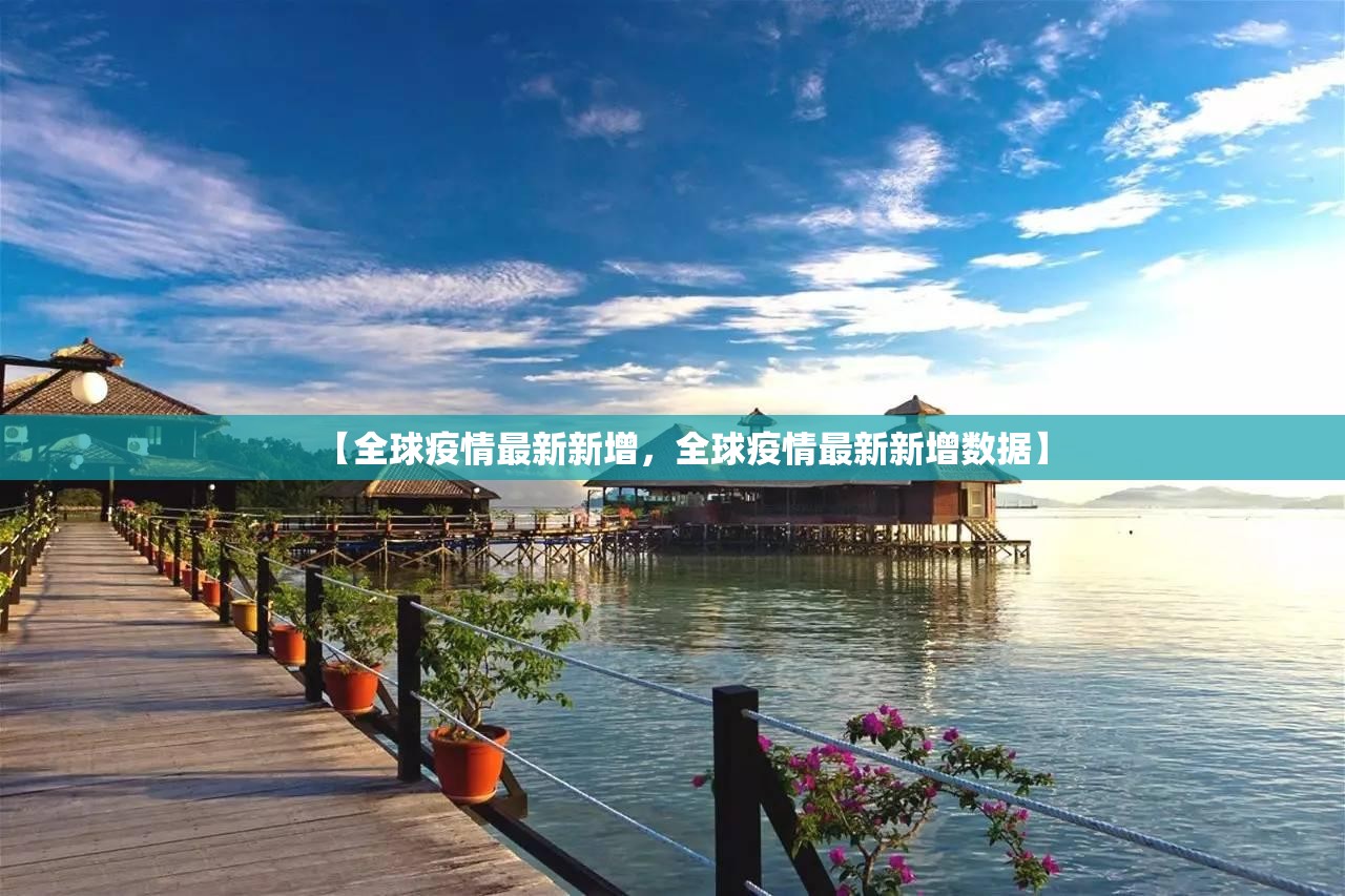 【全球疫情最新新增,全球疫情最新新增数据】 【全球疫情最新新增,全球疫情最新新增数据】