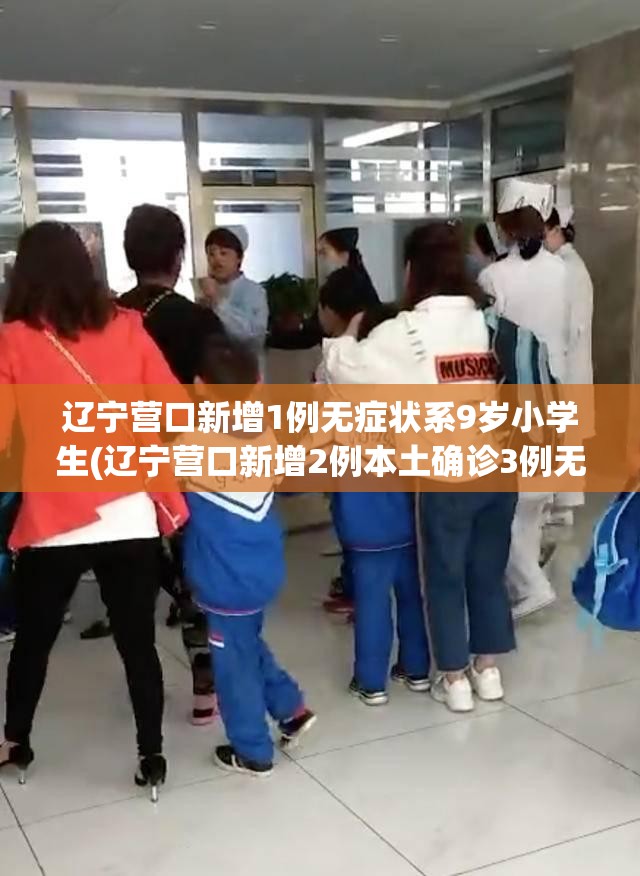辽宁营口新增1例无症状系9岁小学生(辽宁营口新增2例本土确诊3例无症状) 辽宁营口新增1例无症状系9岁小学生(辽宁营口新增2例本土确诊3例无症状)