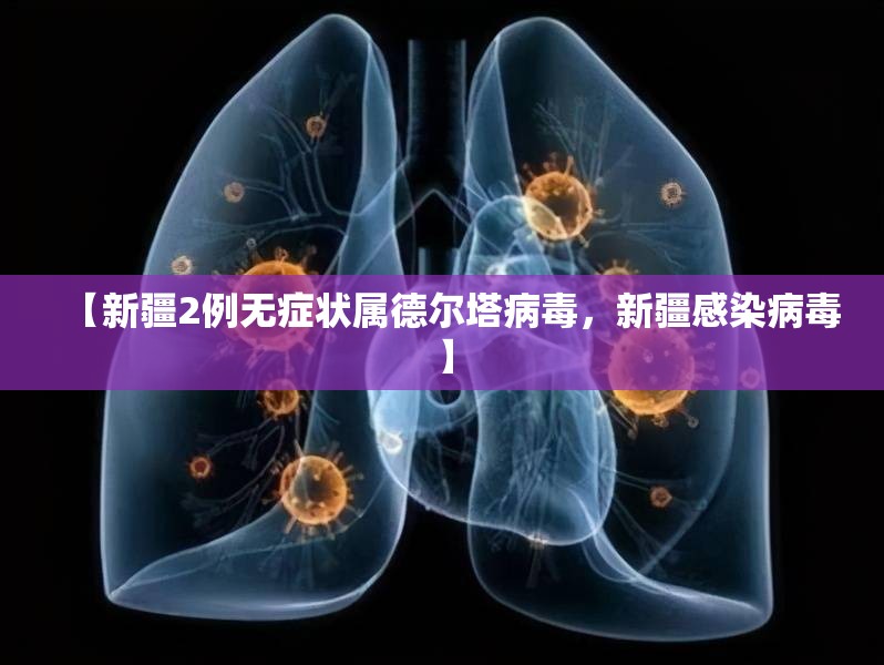 【新疆2例无症状属德尔塔病毒,新疆感染病毒】 【新疆2例无症状属德尔塔病毒,新疆感染病毒】