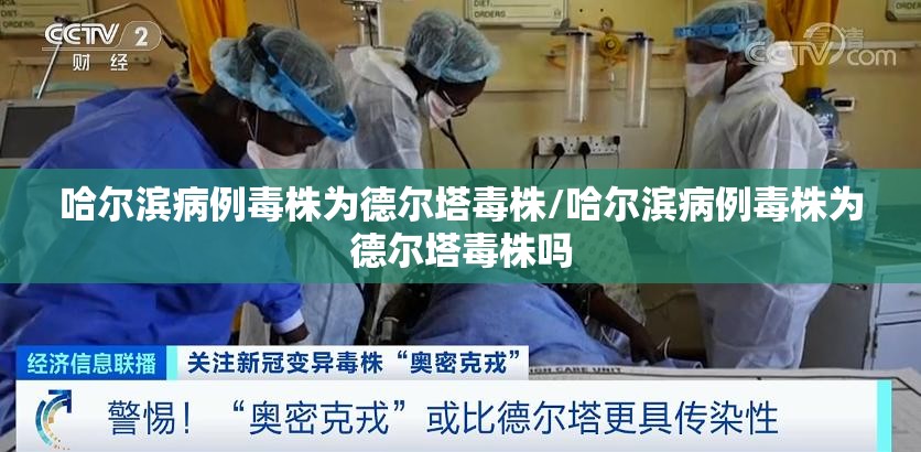 哈尔滨病例毒株为德尔塔毒株/哈尔滨病例毒株为德尔塔毒株吗 哈尔滨病例毒株为德尔塔毒株/哈尔滨病例毒株为德尔塔毒株吗