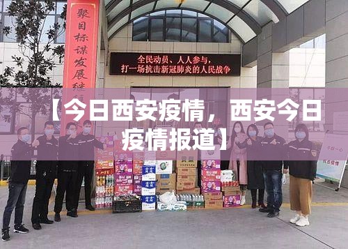 【今日西安疫情,西安今日疫情报道】 【今日西安疫情,西安今日疫情报道】