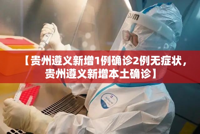 【贵州遵义新增1例确诊2例无症状,贵州遵义新增本土确诊】 【贵州遵义新增1例确诊2例无症状,贵州遵义新增本土确诊】