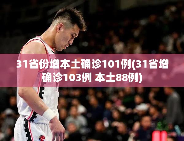 31省份增本土确诊101例(31省增确诊103例 本土88例)