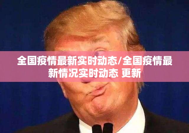 全国疫情最新实时动态/全国疫情最新情况实时动态 更新 全国疫情最新实时动态/全国疫情最新情况实时动态 更新