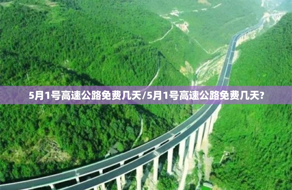 5月1号高速公路免费几天/5月1号高速公路免费几天? 5月1号高速公路免费几天/5月1号高速公路免费几天?