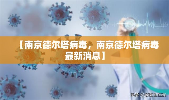 【南京德尔塔病毒，南京德尔塔病毒最新消息】