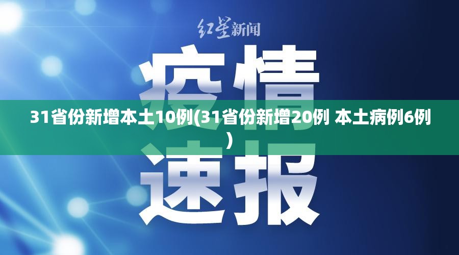 31省份新增本土10例(31省份新增20例 本土病例6例) 31省份新增本土10例(31省份新增20例 本土病例6例)