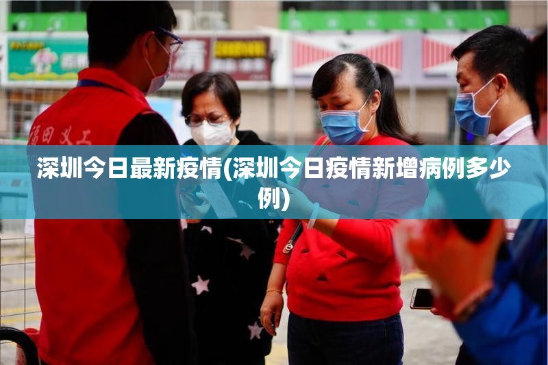 深圳今日最新疫情(深圳今日疫情新增病例多少例) 深圳今日最新疫情(深圳今日疫情新增病例多少例)