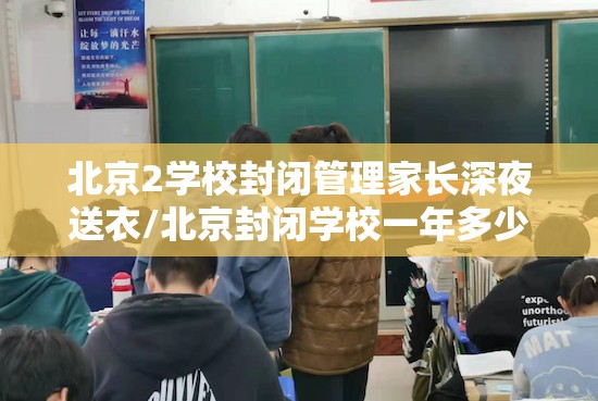 北京2学校封闭管理家长深夜送衣/北京封闭学校一年多少钱 北京2学校封闭管理家长深夜送衣/北京封闭学校一年多少钱