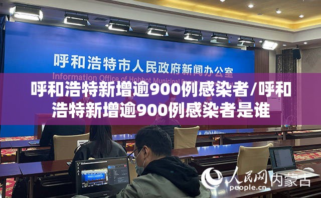 呼和浩特新增逾900例感染者/呼和浩特新增逾900例感染者是谁 呼和浩特新增逾900例感染者/呼和浩特新增逾900例感染者是谁