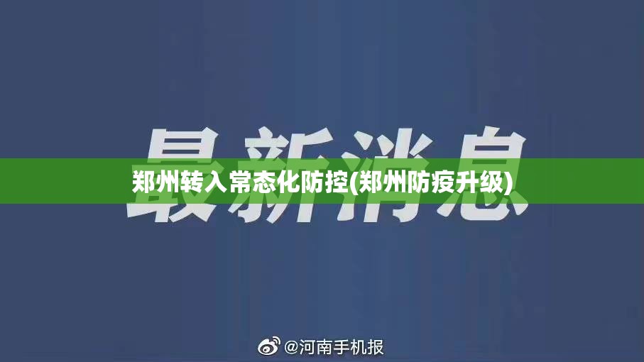 郑州转入常态化防控(郑州防疫升级) 郑州转入常态化防控(郑州防疫升级)