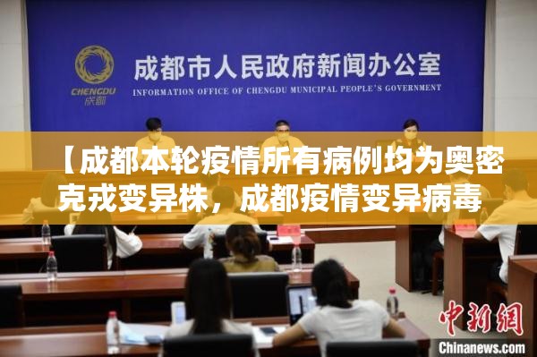 【成都本轮疫情所有病例均为奥密克戎变异株,成都疫情变异病毒】 【成都本轮疫情所有病例均为奥密克戎变异株,成都疫情变异病毒】