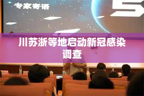 川苏浙等地启动新冠感染调查 川苏浙等地启动新冠感染调查