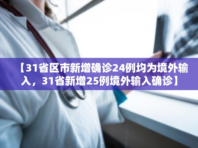 【31省区市新增确诊24例均为境外输入，31省新增25例境外输入确诊】