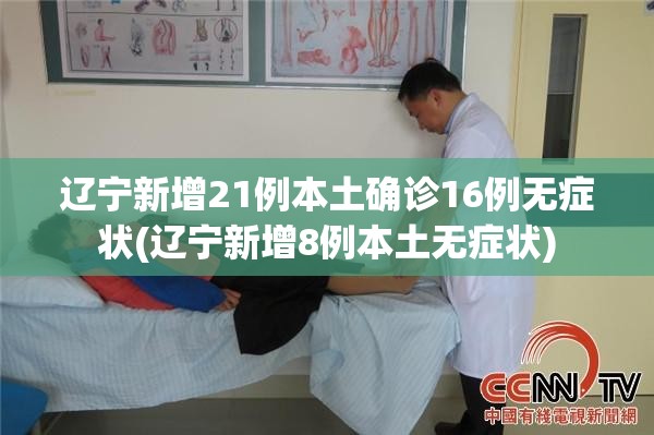 辽宁新增21例本土确诊16例无症状(辽宁新增8例本土无症状) 辽宁新增21例本土确诊16例无症状(辽宁新增8例本土无症状)
