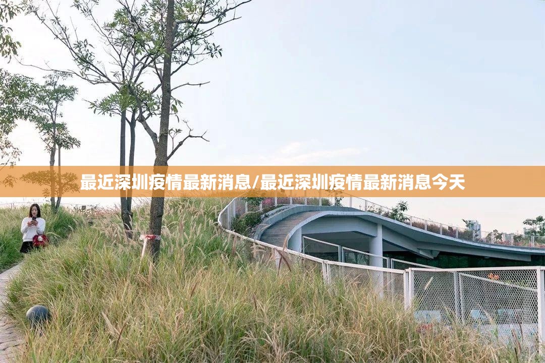 最近深圳疫情最新消息/最近深圳疫情最新消息今天 最近深圳疫情最新消息/最近深圳疫情最新消息今天