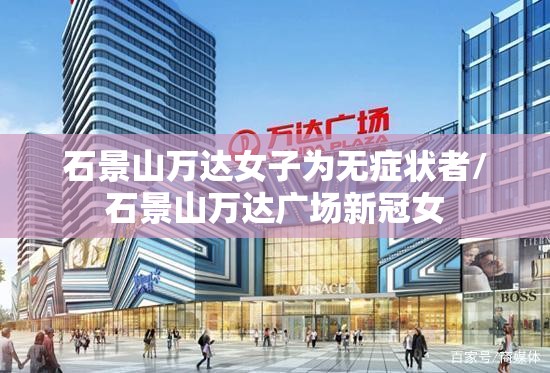 石景山万达女子为无症状者/石景山万达广场新冠女 石景山万达女子为无症状者/石景山万达广场新冠女