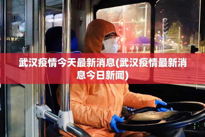 武汉疫情今天最新消息(武汉疫情最新消息今日新闻) 武汉疫情今天最新消息(武汉疫情最新消息今日新闻)