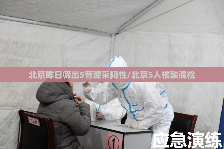 北京昨日筛出5管混采阳性/北京5人核酸混检 北京昨日筛出5管混采阳性/北京5人核酸混检
