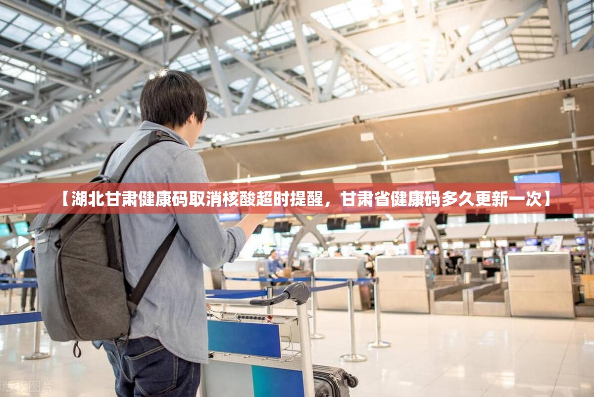 【湖北甘肃健康码取消核酸超时提醒,甘肃省健康码多久更新一次】 【湖北甘肃健康码取消核酸超时提醒,甘肃省健康码多久更新一次】