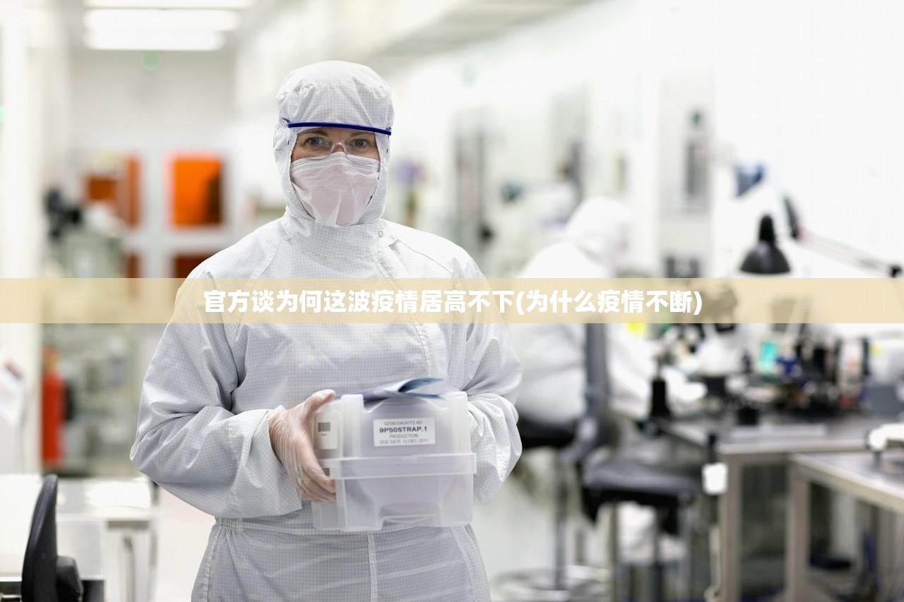 官方谈为何这波疫情居高不下(为什么疫情不断) 官方谈为何这波疫情居高不下(为什么疫情不断)