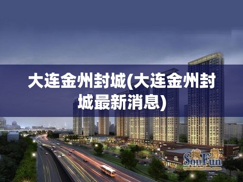 大连金州封城(大连金州封城最新消息) 大连金州封城(大连金州封城最新消息)