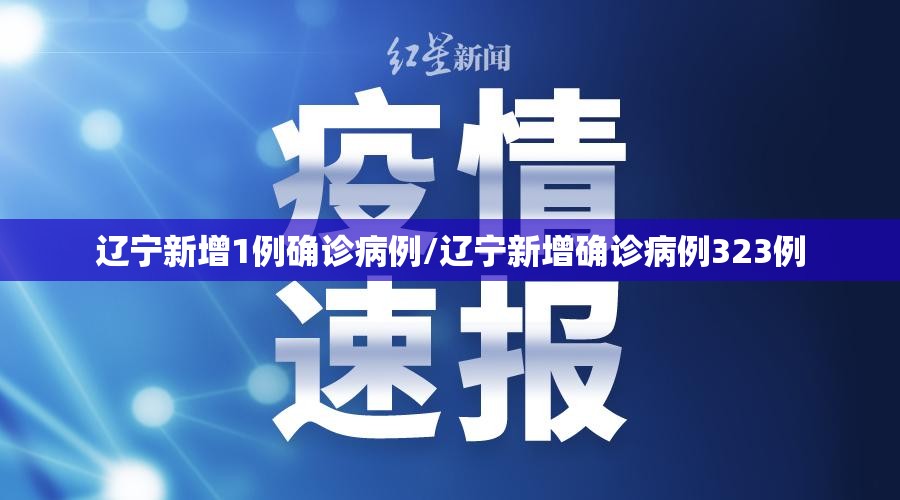 辽宁新增1例确诊病例/辽宁新增确诊病例323例 辽宁新增1例确诊病例/辽宁新增确诊病例323例
