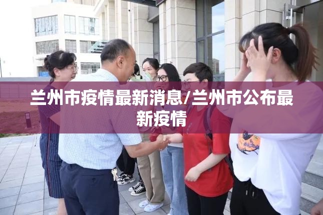 兰州市疫情最新消息/兰州市公布最新疫情 兰州市疫情最新消息/兰州市公布最新疫情