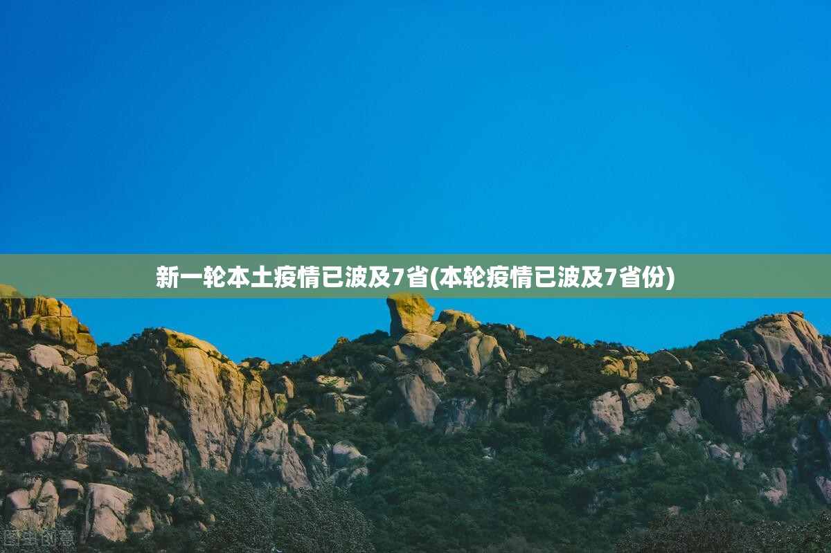新一轮本土疫情已波及7省(本轮疫情已波及7省份) 新一轮本土疫情已波及7省(本轮疫情已波及7省份)
