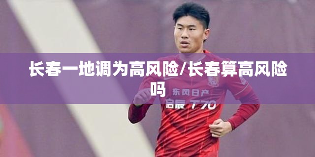 长春一地调为高风险/长春算高风险吗