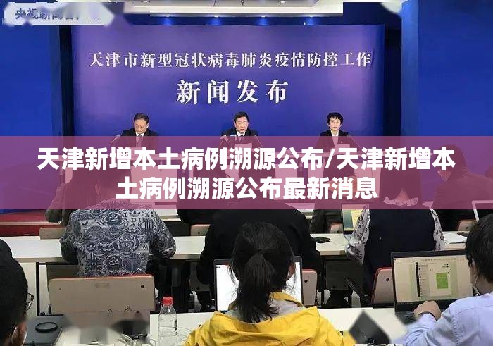天津新增本土病例溯源公布/天津新增本土病例溯源公布最新消息 天津新增本土病例溯源公布/天津新增本土病例溯源公布最新消息