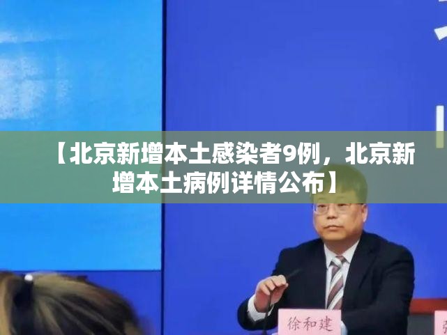 【北京新增本土感染者9例，北京新增本土病例详情公布】