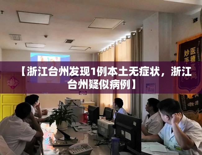 【浙江台州发现1例本土无症状,浙江台州疑似病例】 【浙江台州发现1例本土无症状,浙江台州疑似病例】