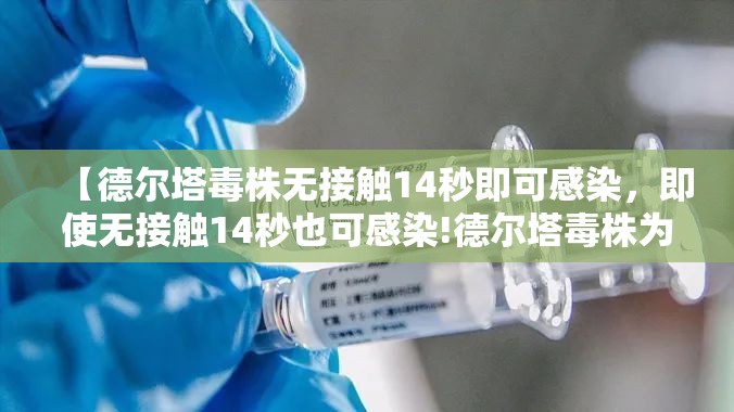 【德尔塔毒株无接触14秒即可感染,即使无接触14秒也可感染!德尔塔毒株为何如此危险?】 【德尔塔毒株无接触14秒即可感染,即使无接触14秒也可感染!德尔塔毒株为何如此危险?】