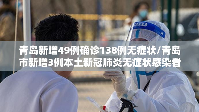 青岛新增49例确诊138例无症状/青岛市新增3例本土新冠肺炎无症状感染者 青岛新增49例确诊138例无症状/青岛市新增3例本土新冠肺炎无症状感染者
