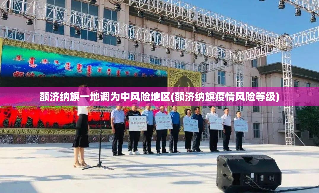 额济纳旗一地调为中风险地区(额济纳旗疫情风险等级) 额济纳旗一地调为中风险地区(额济纳旗疫情风险等级)