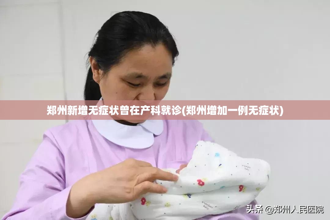 郑州新增无症状曾在产科就诊(郑州增加一例无症状) 郑州新增无症状曾在产科就诊(郑州增加一例无症状)