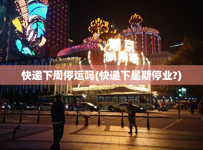 快递下周停运吗(快递下星期停业?) 快递下周停运吗(快递下星期停业?)