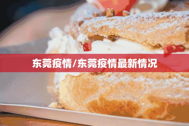 东莞疫情/东莞疫情最新情况 东莞疫情/东莞疫情最新情况