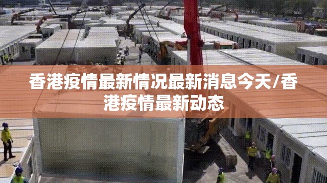 香港疫情最新情况最新消息今天/香港疫情最新动态 香港疫情最新情况最新消息今天/香港疫情最新动态