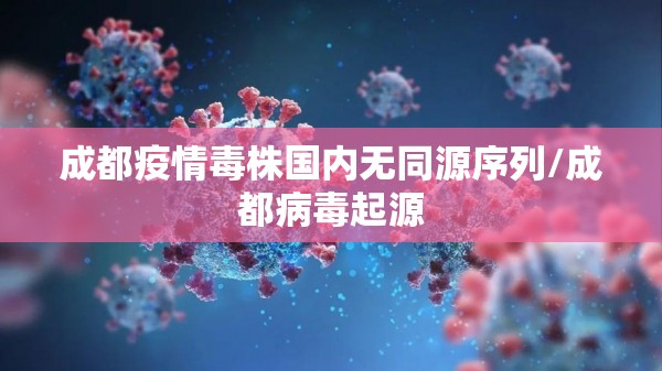 成都疫情毒株国内无同源序列/成都病毒起源 成都疫情毒株国内无同源序列/成都病毒起源