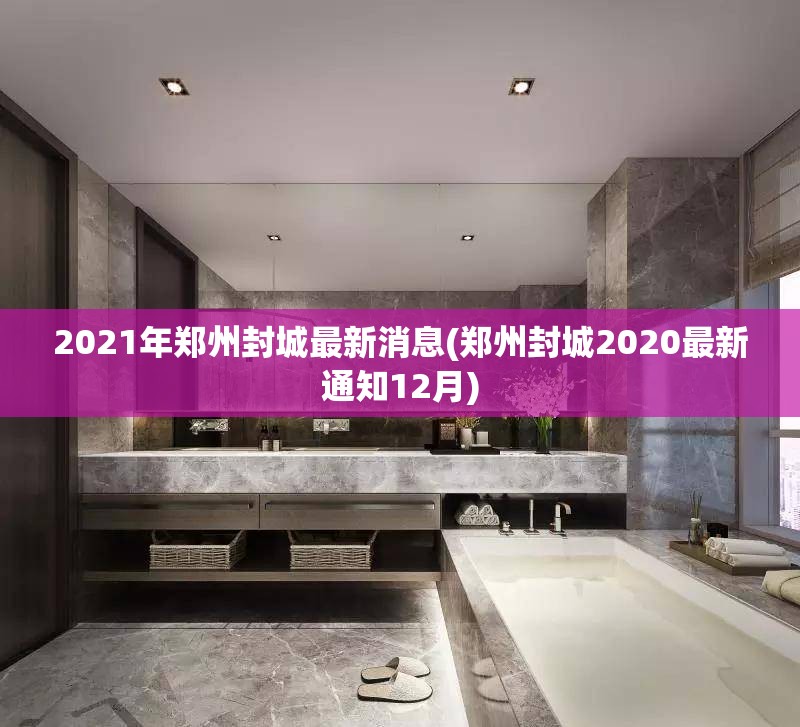 2021年郑州封城最新消息(郑州封城2020最新通知12月) 2021年郑州封城最新消息(郑州封城2020最新通知12月)