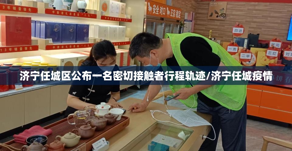 济宁任城区公布一名密切接触者行程轨迹/济宁任城疫情 济宁任城区公布一名密切接触者行程轨迹/济宁任城疫情