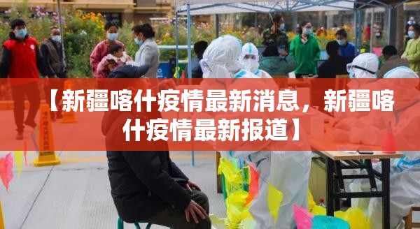 【新疆喀什疫情最新消息,新疆喀什疫情最新报道】 【新疆喀什疫情最新消息,新疆喀什疫情最新报道】